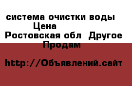 система очистки воды › Цена ­ 25 000 - Ростовская обл. Другое » Продам   